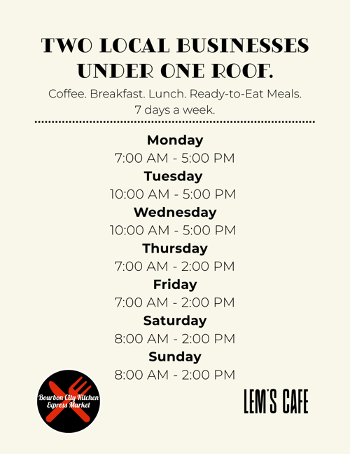 Monday- Lems Cafe 7a-2p and the market will be open till 5pm Tuesday- Lems Cafe 10a-2pm and the market will be open till 5pm Wednesday- Lems Cafe 10a-2pm and the market will be open till 5pm Th